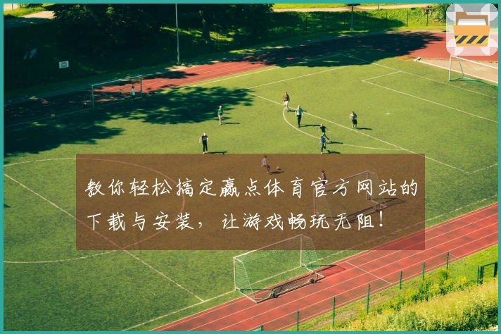 教你轻松搞定赢点体育官方网站的下载与安装，让游戏畅玩无阻！