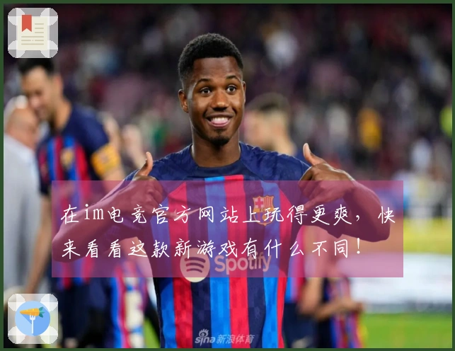 在im电竞官方网站上玩得更爽，快来看看这款新游戏有什么不同！