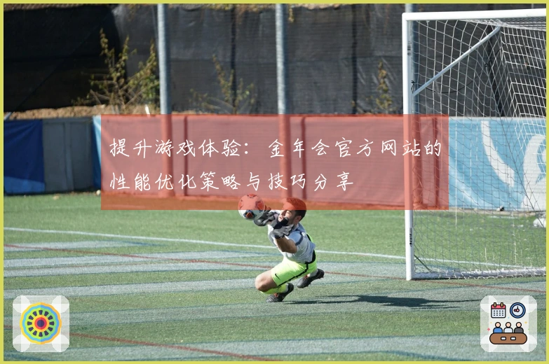 提升游戏体验：金年会官方网站的性能优化策略与技巧分享