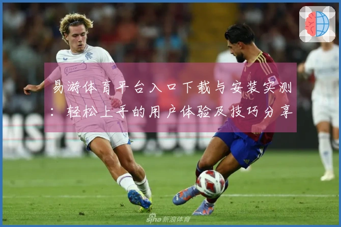 易游体育平台入口下载与安装实测：轻松上手的用户体验及技巧分享