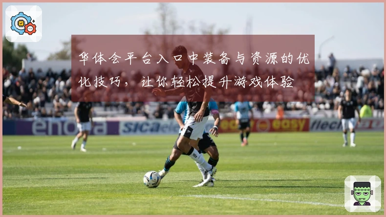 华体会平台入口中装备与资源的优化技巧，让你轻松提升游戏体验