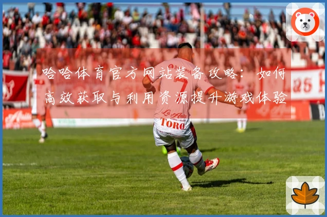 哈哈体育官方网站装备攻略：如何高效获取与利用资源提升游戏体验