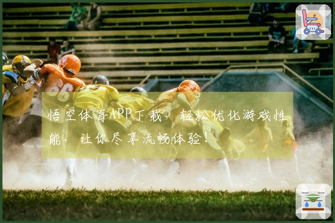 悟空体育APP下载，轻松优化游戏性能，让你尽享流畅体验！