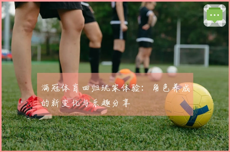 满冠体育回归玩家体验：角色养成的新变化与乐趣分享