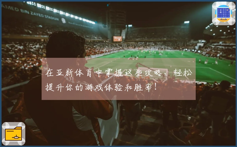 在亚新体育中掌握这些攻略，轻松提升你的游戏体验和胜率！