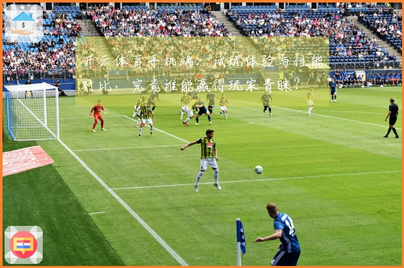 开云体育手机端：试玩体验与性能对比，究竟谁能赢得玩家青睐？