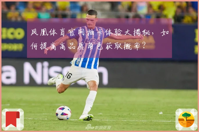 凤凰体育官网抽卡体验大揭秘，如何提高高品质角色获取概率？